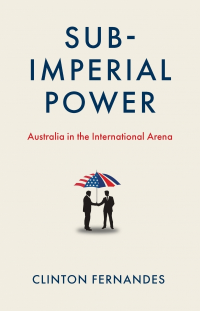 Kevin Foster reviews 'Subimperial Power: Australia in the international arena' by Clinton Fernandes