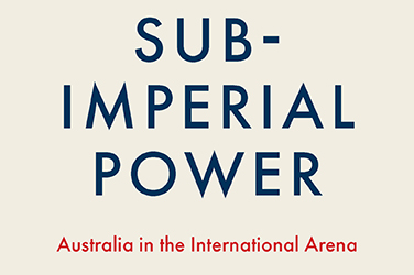 Kevin Foster reviews 'Subimperial Power: Australia in the international arena' by Clinton Fernandes