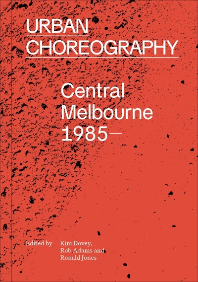 Sara Savage reviews &#039;Urban Choreography: Central Melbourne 1985–&#039; edited by Kim Dovey, Rob Adams, and Ronald Jones