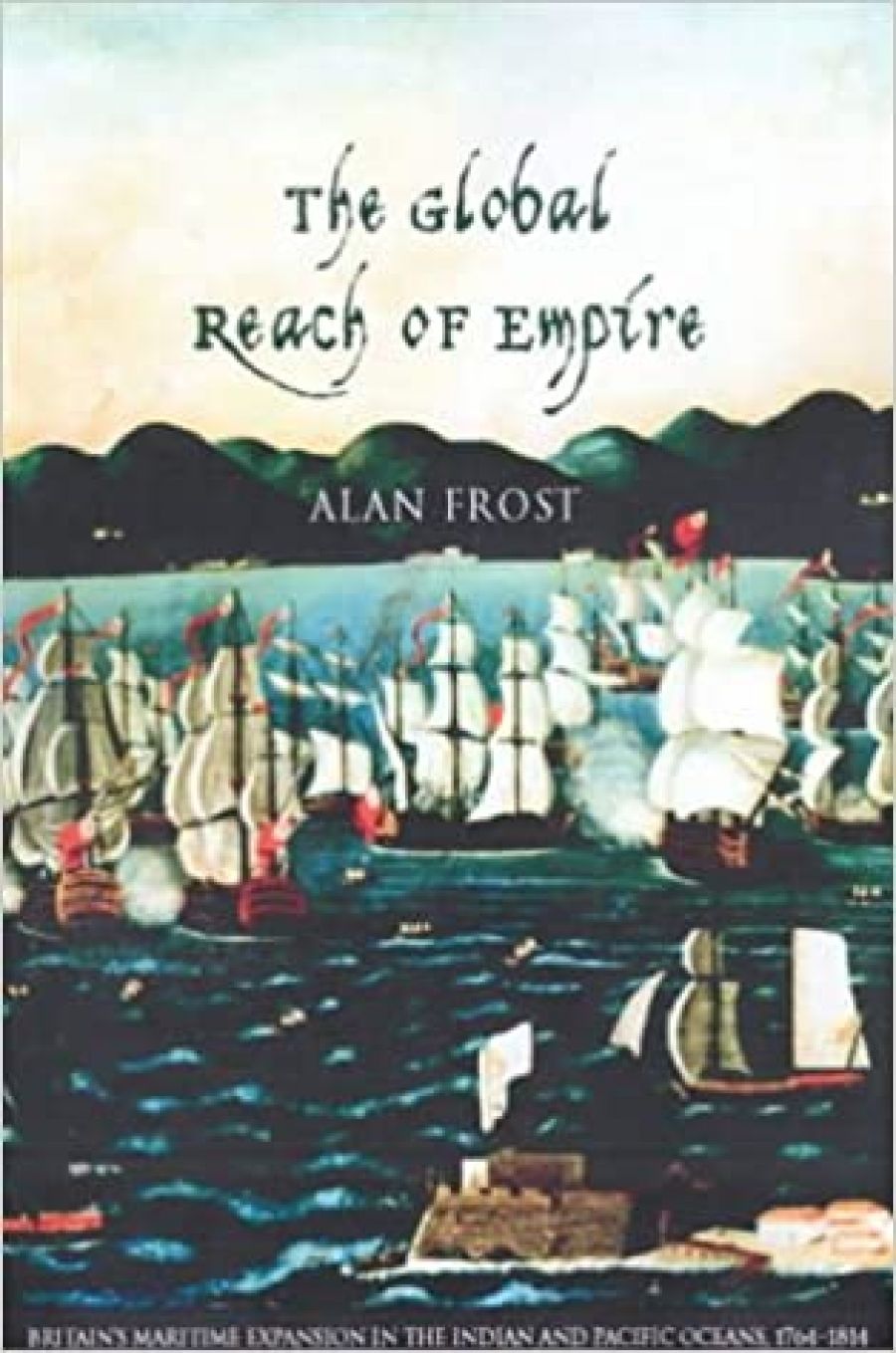 Donna Merwick reviews The Global Reach of Empire: Britain’s maritime expansion in the Indian and Pacific oceans, 1764–1815 by Alan Frost