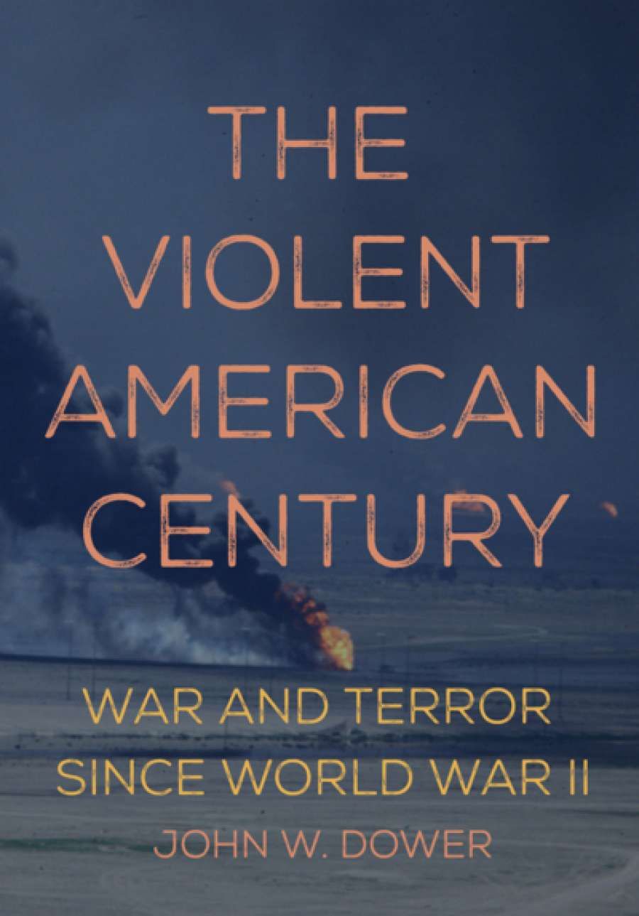 Alison Broinowski reviews The Violent American Century: War and Terror since World War II by John W. Dower