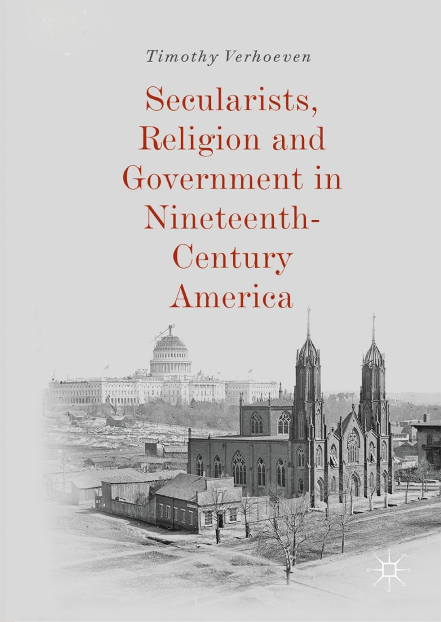 Ian Tyrrell reviews Secularists, Religion and Government in Nineteenth-Century America by Timothy Verhoeven