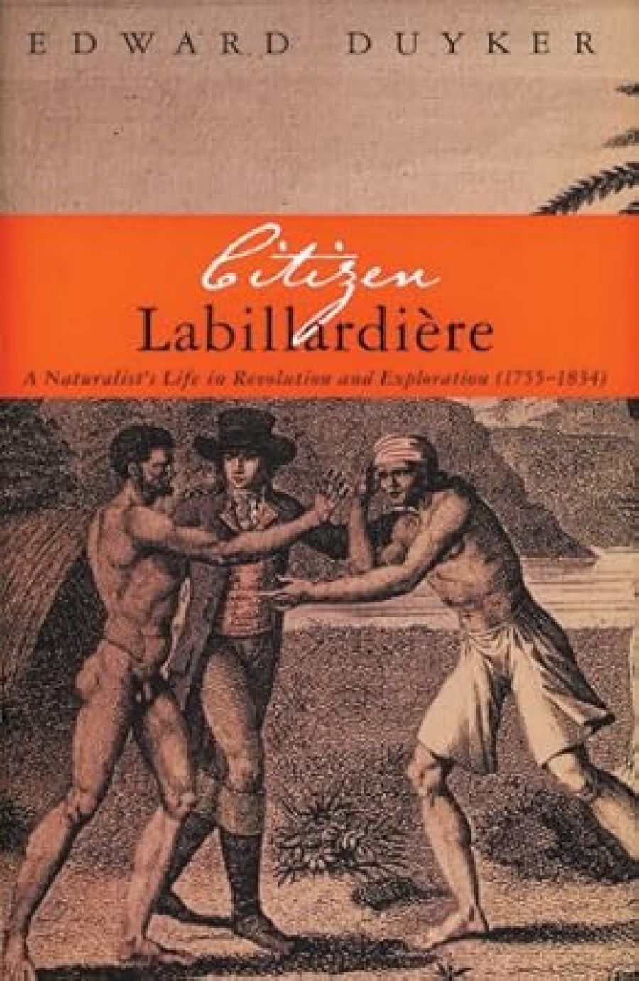 Greg Dening reviews ‘Citizen Labillardière: A naturalist’s life in revolution and exploration (1755-1834)’ by Edward Duyker