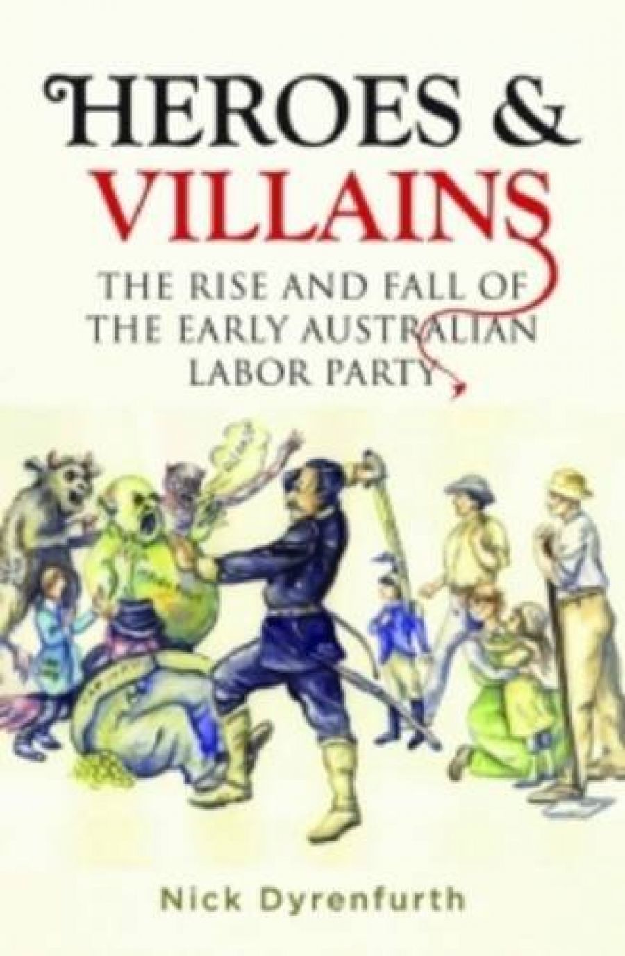 Stuart Macintyre reviews Heroes & Villains: The Rise and Fall of the Early Australian Labor Party by Nick Dyrenfurth and A Little History of the Australian Labor Party by Nick Dyrenfurth and Frank Bongiorno