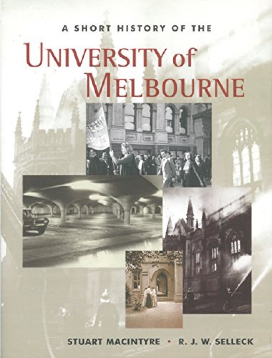 Ian Morrison reviews ‘A Short History of the University of Melbourne’ by Stuart Macintyre and R.J.W. Selleck and ‘The Shop: The University of Melbourne’ by R.J.W. Selleck