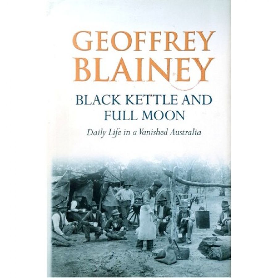 John Hirst reviews ‘Black Kettle and Full Moon: Daily life in a vanished Australia’ by Geoffrey Blainey
