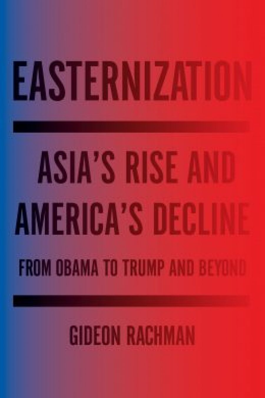 David Fettling reviews Easternization: Asia’s Rise and America’s decline: From Obama to Trump and beyond by Gideon Rachman