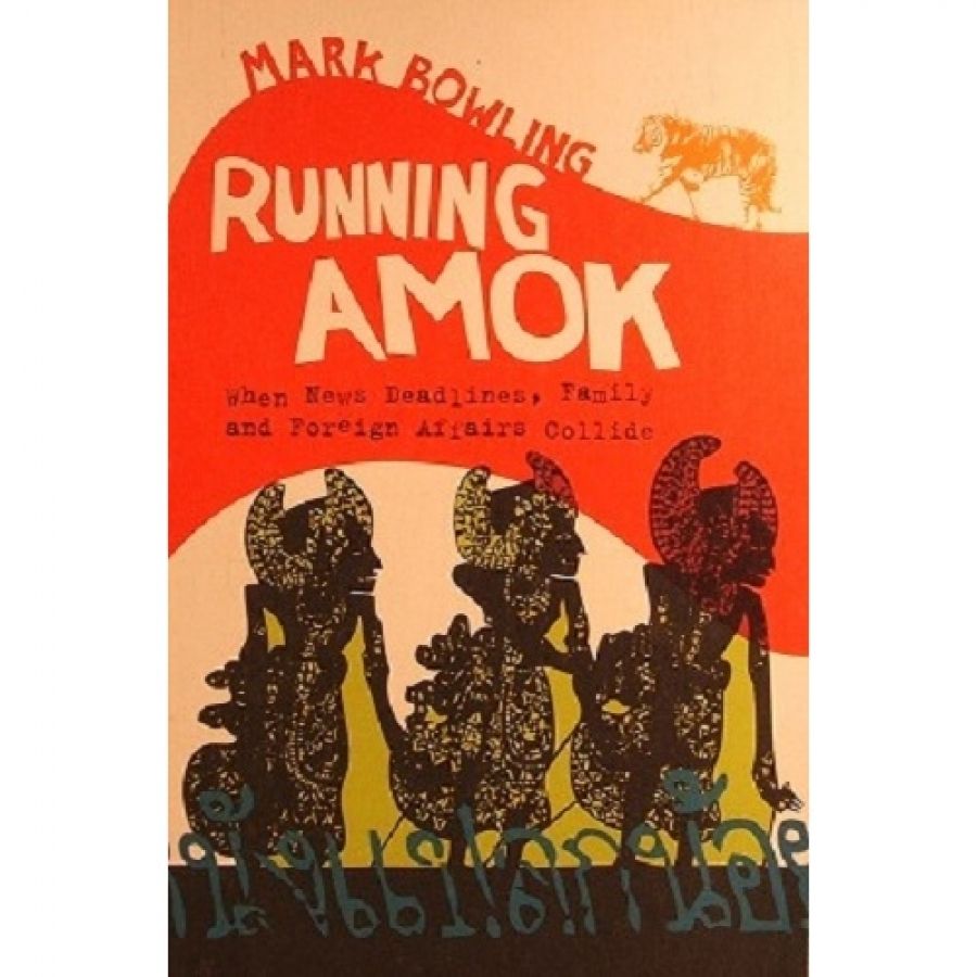 Philip Clark reviews Running Amok: When news deadlines, family and foreign affairs collide by Mark Bowling