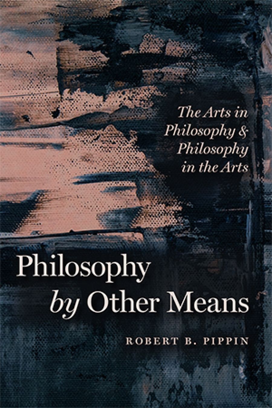 Justin Clemens reviews Philosophy by Other Means: The arts in philosophy and philosophy in the arts by Robert B. Pippin