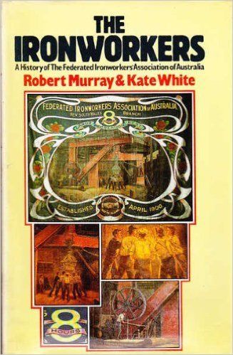 The Ironworkers: A History of the Federated Ironworkers Association of Australia