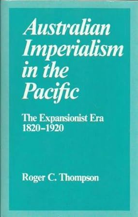 Australian Imperialism in the Pacific: The expansionist era 1820-1920