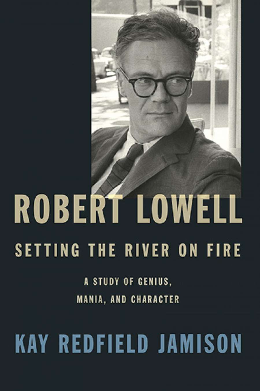 Ian Dickson reviews Robert Lowell: Setting the river on fire: A study of genius, mania and character by Kay Redfield Jamison