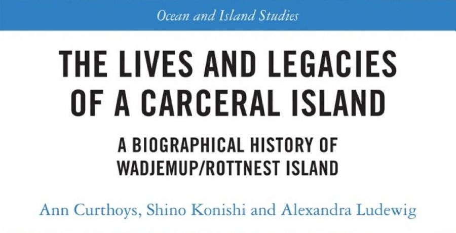 Georgina Arnott reviews The Lives and Legacies of a Carceral Island: A biographical history of Wadjemup/Rottnest Island by Ann Curthoys, Shino Konishi, and Alexandra Ludewig