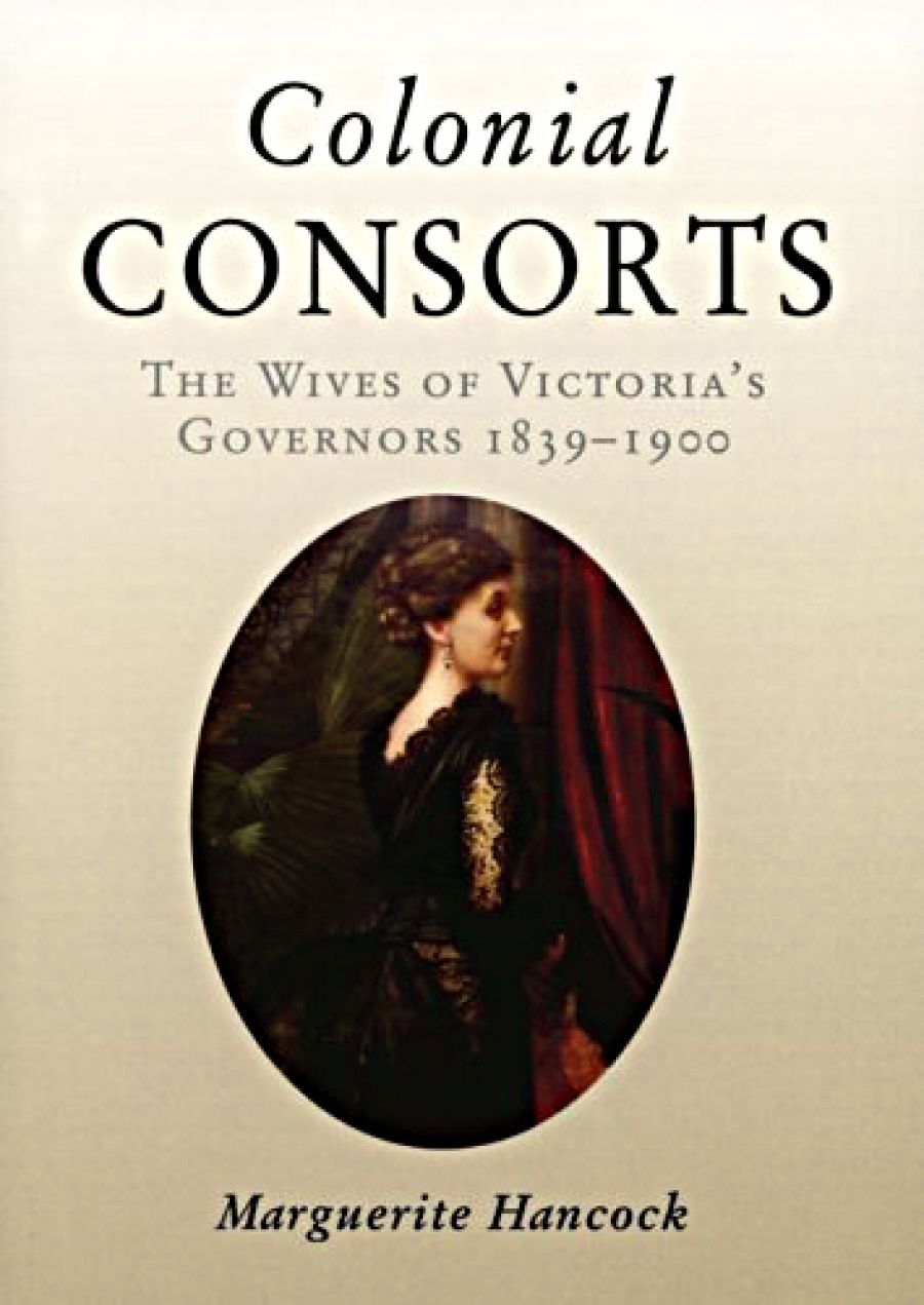 Paul de Serville reviews Colonial Consorts: The wives of Victoria’s governors, 1839–1900 by Marguerite Hancock