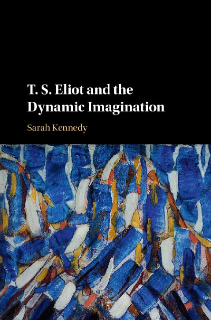 James Ley reviews T.S. Eliot and the Dynamic Imagination by Sarah Kennedy