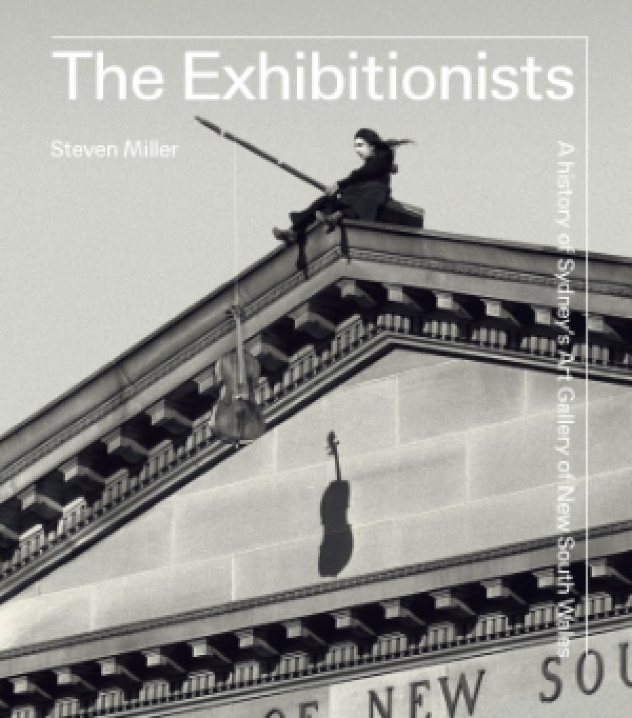 David Hansen reviews The Exhibitionists: A history of Sydney’s Art Gallery of New South Wales by Steven Miller