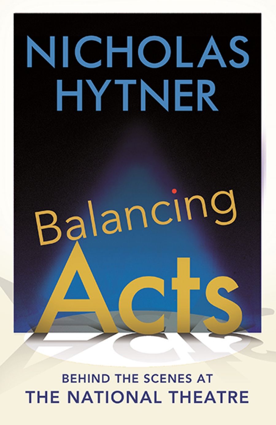 Brian McFarlane reviews Balancing Acts: Behind the scenes at the National Theatre by Nicholas Hytner