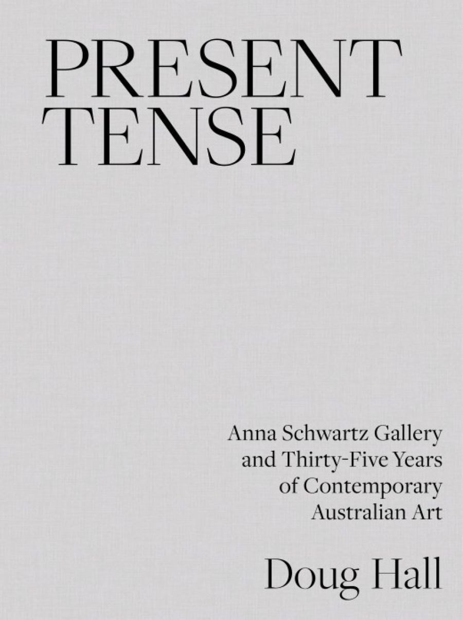 Sophie Knezic reviews Present Tense: Anna Schwartz Gallery And Thirty-Five Years Of Contemporary Australian Art by Doug Hall