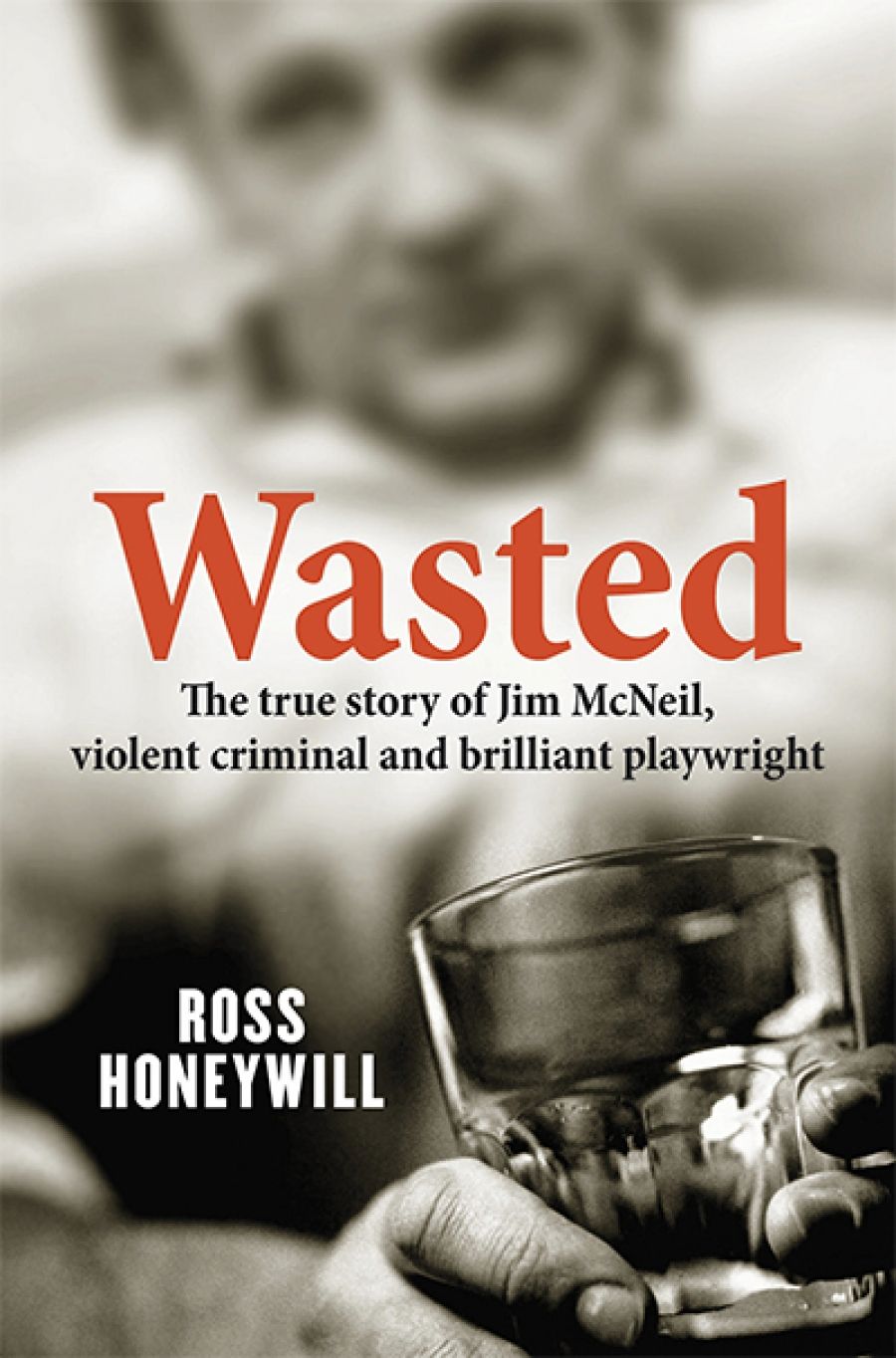 Murray Waldren reviews Wasted: The true story of Jim McNeil, violent criminal and brilliant playwright by Ross Honeywill