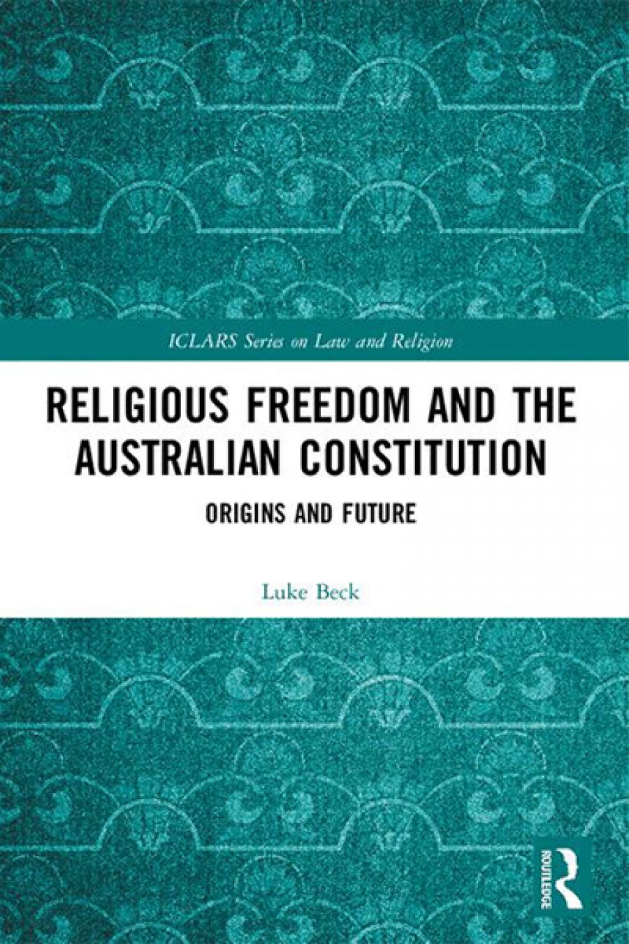 David Rolph reviews Religious Freedom and the Australian Constitution: Origins and future by Luke Beck