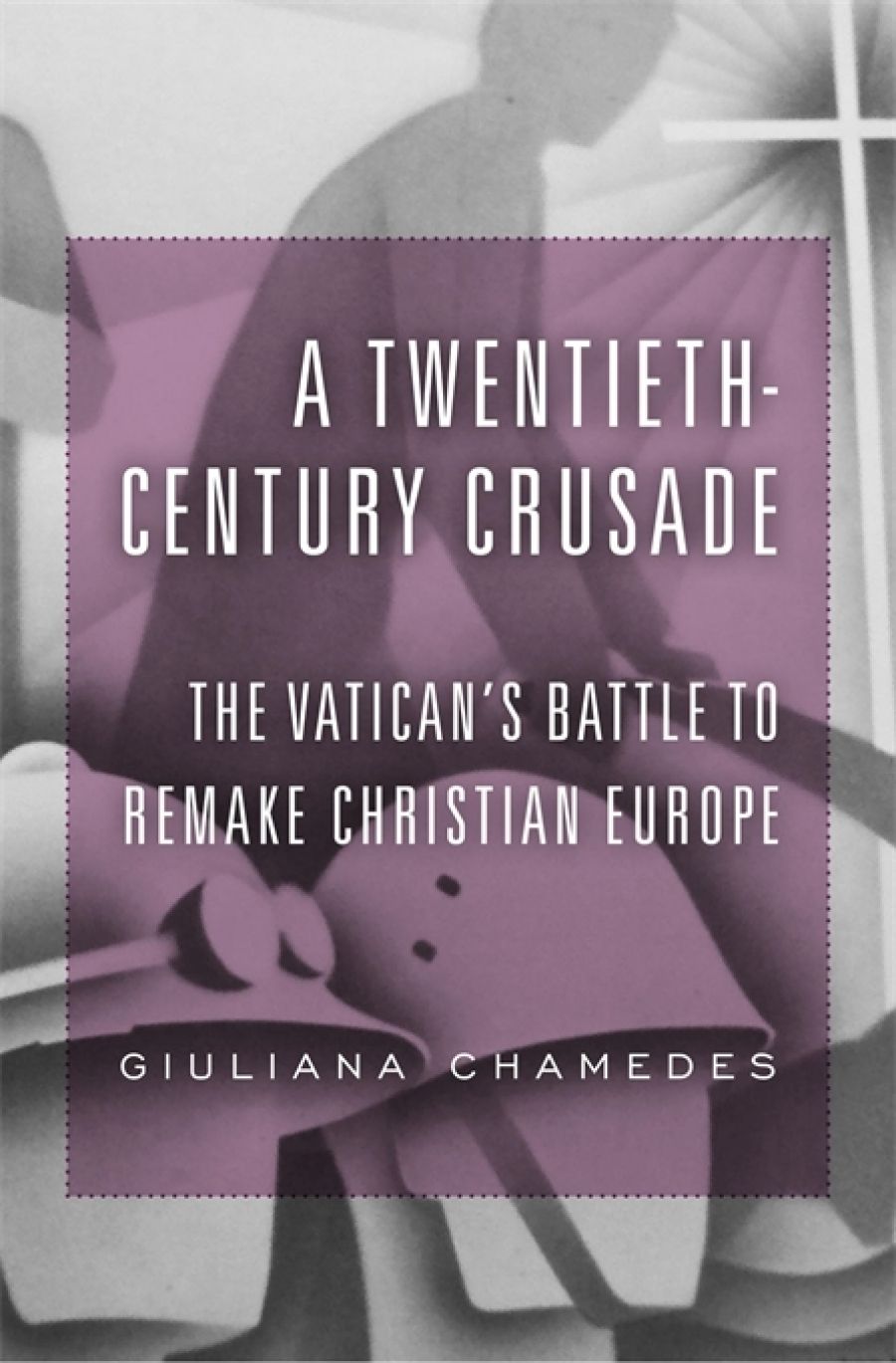 Paul Collins reviews A Twentieth-Century Crusade: The Vatican’s battle to remake Christian Europe by Giuliana Chamedes
