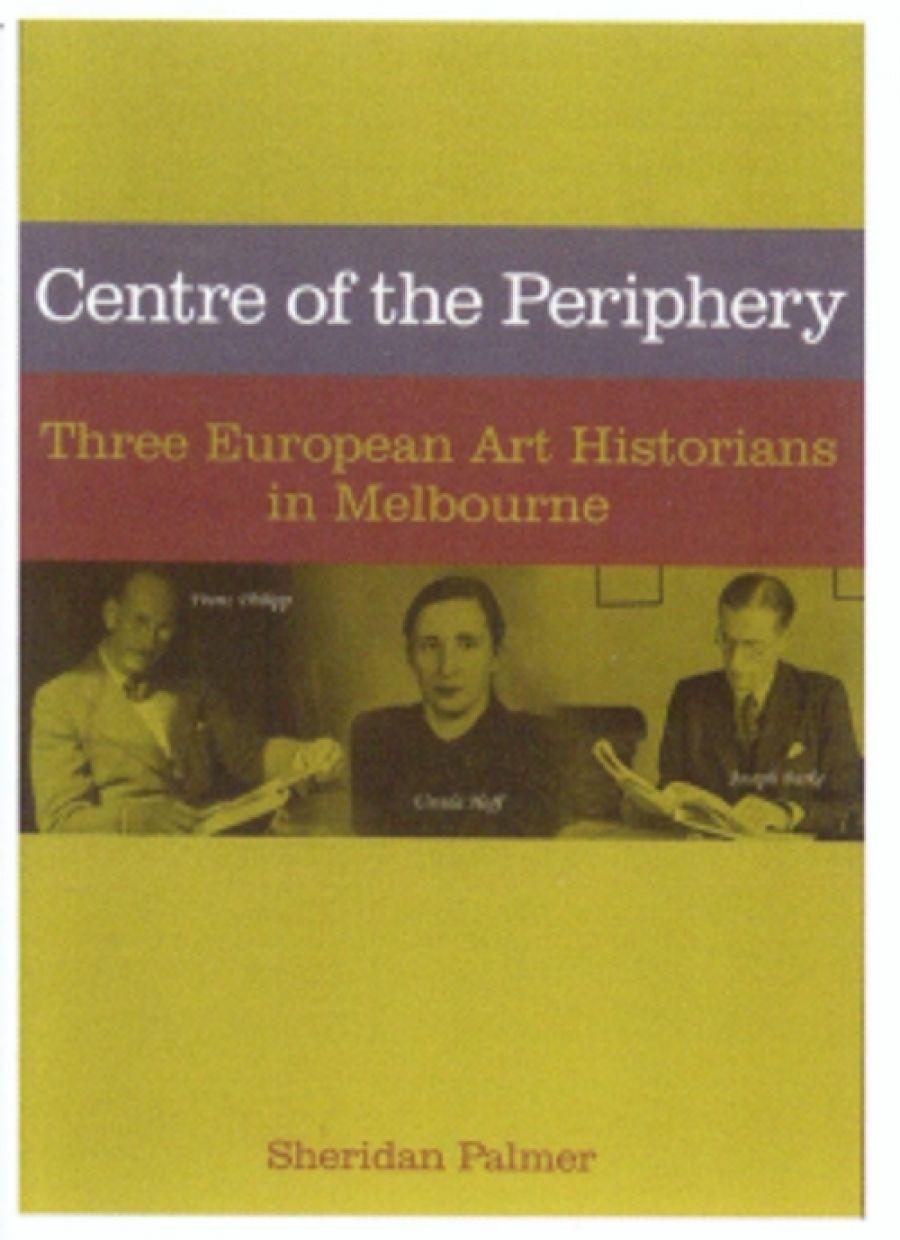 Patrick McCaughey reviews Centre of the Periphery: Three European art historians in Melbourne by Sheridan Palmer