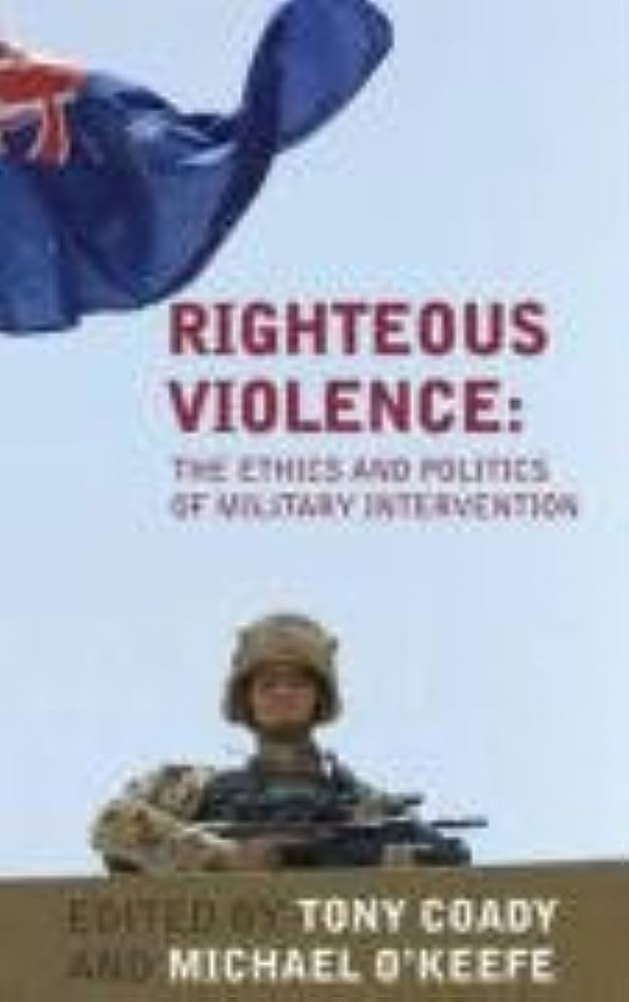 Jonathan Pearlman reviews Righteous Violence: The Ethics and Politics of Military Intervention edited by Tony Coady and Michael O’Keefe and A Matter of Principle: Humanitarian Arguments for War In Iraq edited by Thomas Cushman