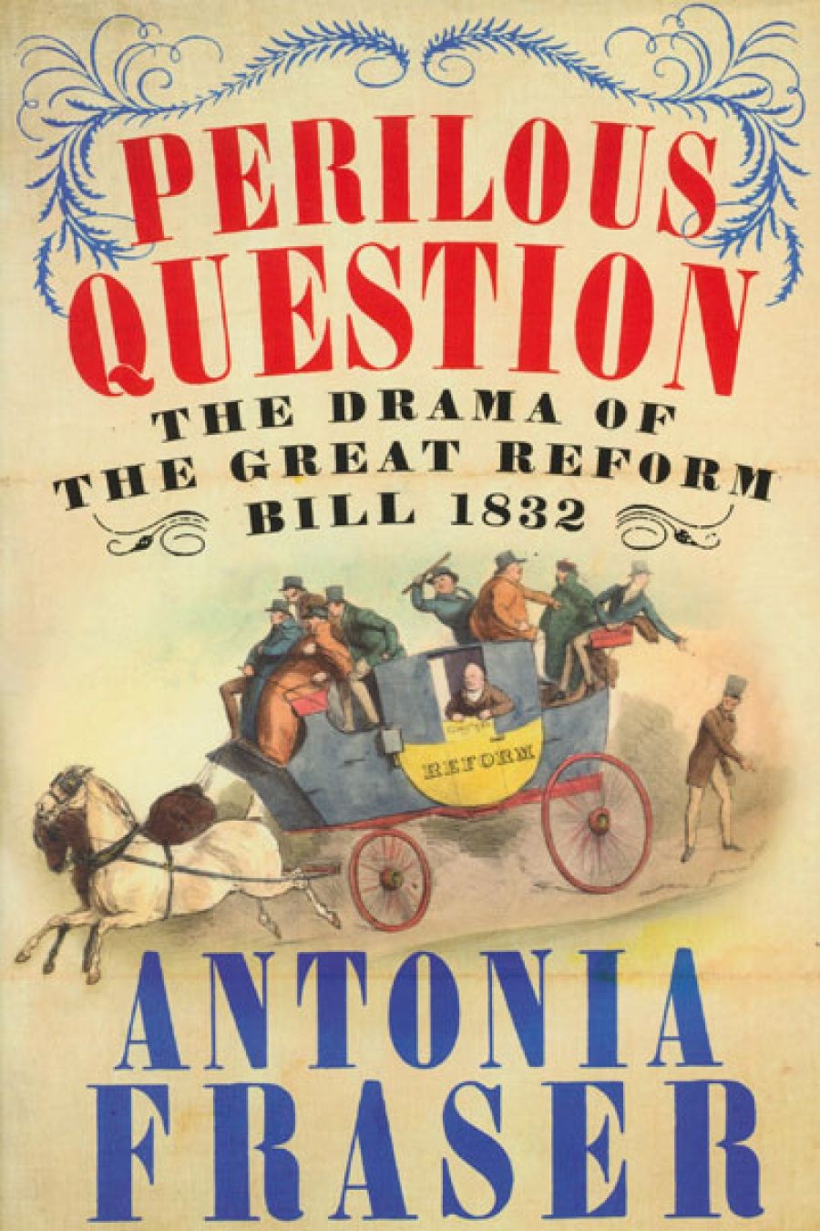 Neal Blewett reviews Perilous Question: The Drama of the Great Reform Bill 1832 by Antonia Fraser