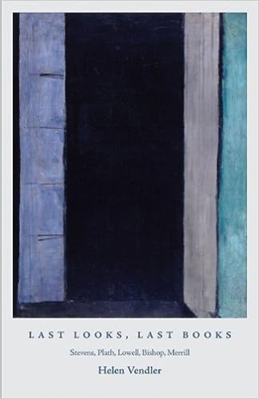 Barry Hill reviews Last Looks, Last Books: Stevens, Plath, Lowell, Bishop, Merrill by Helen Vendler
