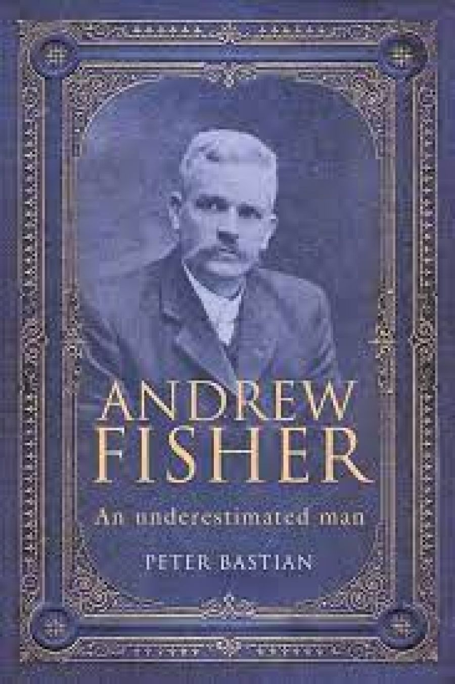 Nicholas Brown reviews Andrew Fisher: An underestimated man by Peter Bastian