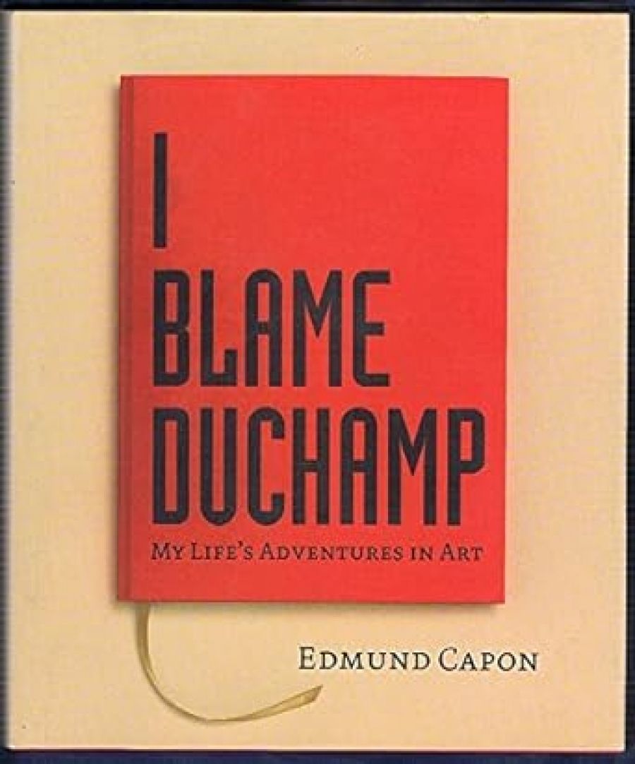Patrick McCaughey reviews I Blame Duchamp: My Life’s adventures in art by Edmund Capon