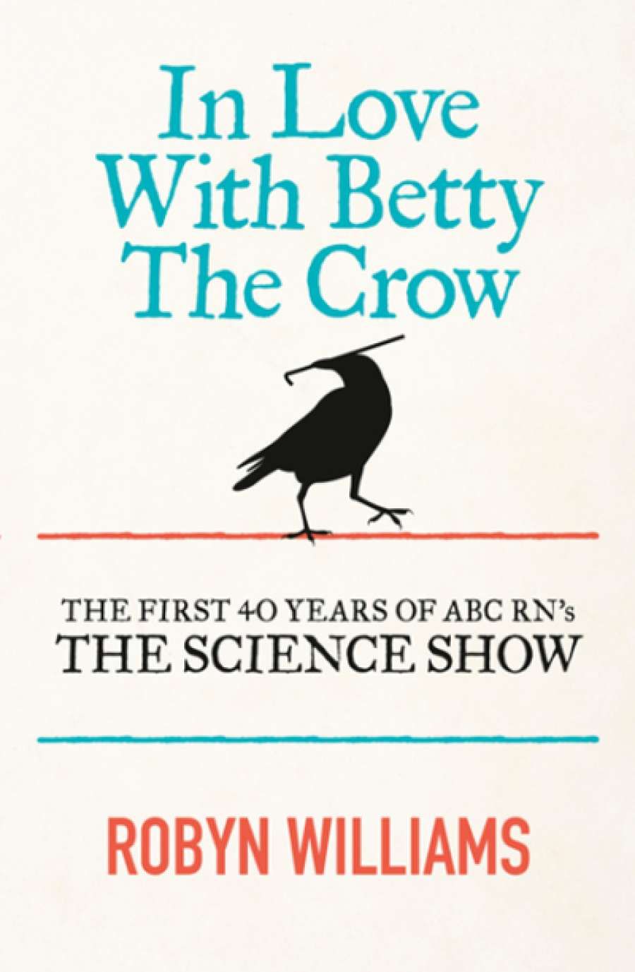 Ashley Hay reviews In Love with Betty the Crow: The first 40 years of ABC RNs The Science Show by Robyn Williams