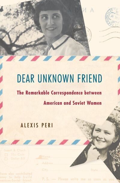 Dear Unknown Friend: The remarkable correspondence between American and Soviet women
